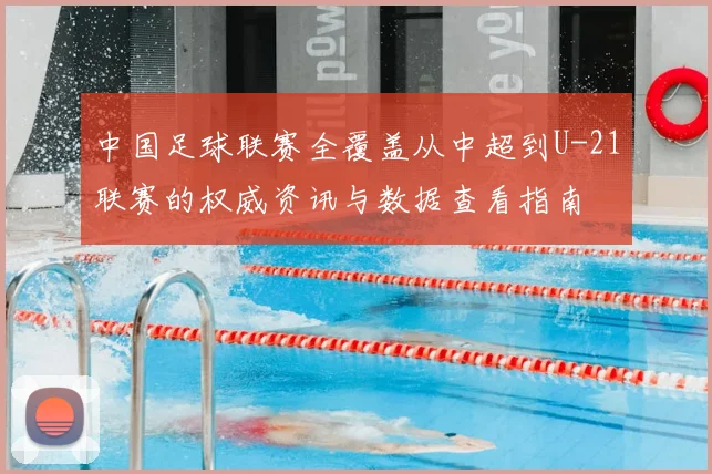 中国足球联赛全覆盖从中超到U-21联赛的权威资讯与数据查看指南