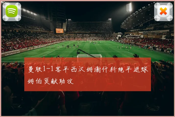 曼联1-1客平西汉姆谢什科绝平进球姆伯莫献助攻