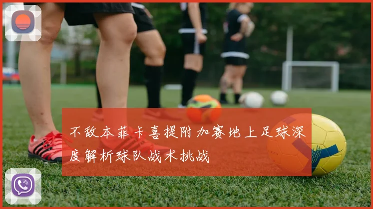 不敌本菲卡喜提附加赛地上足球深度解析球队战术挑战