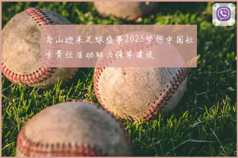 舟山迎来足球盛事2025梦想中国社会责任活动助力强军建设