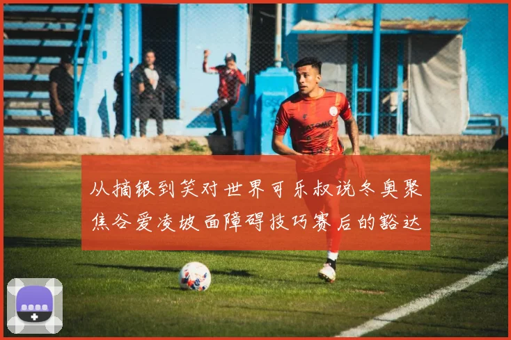 从摘银到笑对世界可乐叔说冬奥聚焦谷爱凌坡面障碍技巧赛后的豁达心态