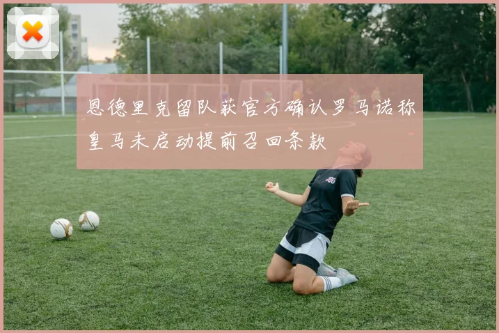 恩德里克留队获官方确认罗马诺称皇马未启动提前召回条款