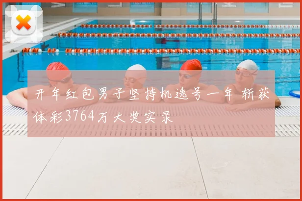 开年红包男子坚持机选号一年 斩获体彩3764万大奖实录