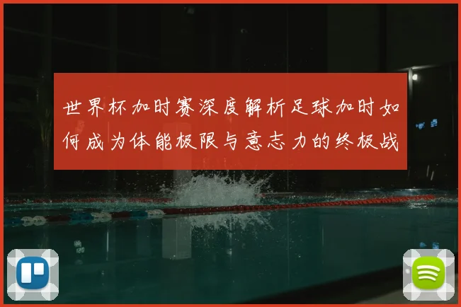世界杯加时赛深度解析足球加时如何成为体能极限与意志力的终极战场