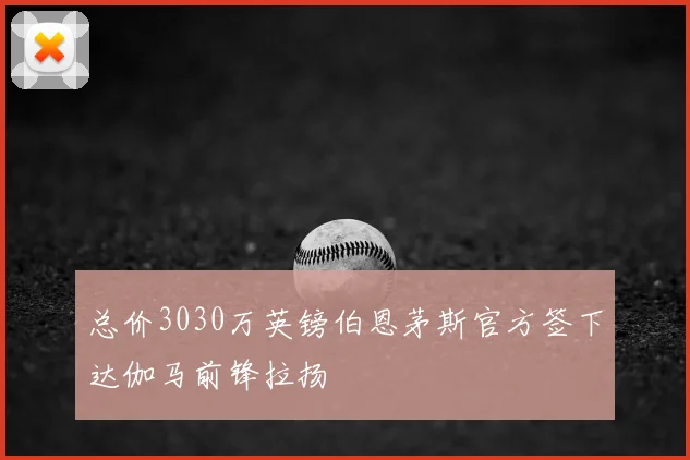 总价3030万英镑伯恩茅斯官方签下达伽马前锋拉扬