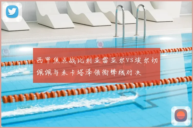 西甲焦点战比利亚雷亚尔vs埃尔切佩佩与米卡塔泽领衔锋线对决